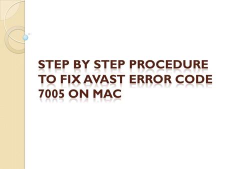 Follow the below mentioned steps to resolve the Avast Error Code 7005 on MAC Step-1: Switch on the system and login as an administrator. Step-2: Click.
