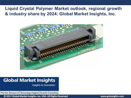 © 2017 Global Market Insights, Inc. USA. All Rights Reserved Liquid Crystal Polymer Market outlook, regional growth & industry share by 2024: Global Market.