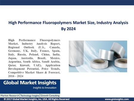 © 2017 Global Market Insights, Inc. USA. All Rights Reserved  High Performance Fluoropolymers Market Size, Industry Analysis By 2024.