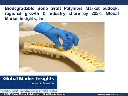 © 2017 Global Market Insights, Inc. USA. All Rights Reserved Biodegradable Bone Graft Polymers Market outlook, regional growth & industry share by 2024: