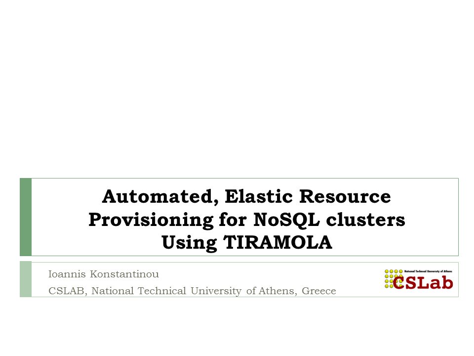Automated, Elastic Resource Provisioning for NoSQL clusters Using TIRAMOLA Ioannis  Konstantinou CSLAB, National Technical University of Athens, Greece. - ppt  download