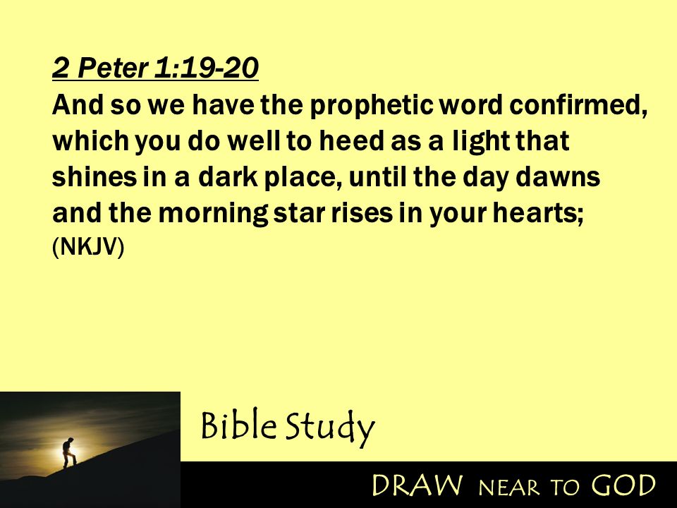 2 Peter 1:19-20 And so we have the prophetic word confirmed, which you do  well to heed as a light that shines in a dark place, until the day dawns  and. -