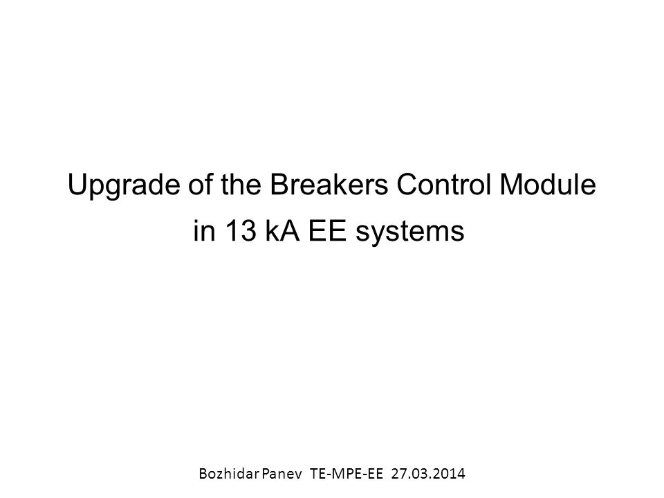 Upgrade of the Breakers Control Module in 13 kA EE systems Bozhidar Panev  TE-MPE-EE ppt download