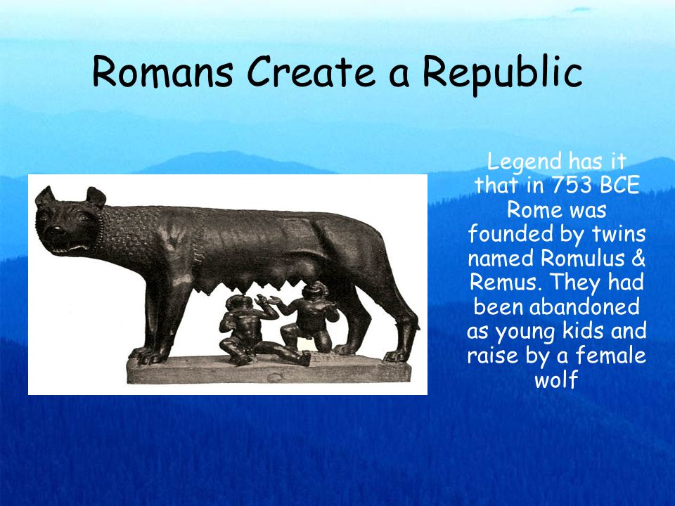 Romans Create a Republic Legend has it that in 753 BCE Rome was founded by  twins named Romulus & Remus. They had been abandoned as young kids and  raise. - ppt download