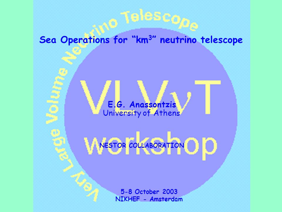 E.G. Anassontzis University of Athens NESTOR COLLABORATION 5-8 October 2003  NIKHEF - Amsterdam Title Sea Operations for “km 3 ” neutrino telescope. -  ppt download