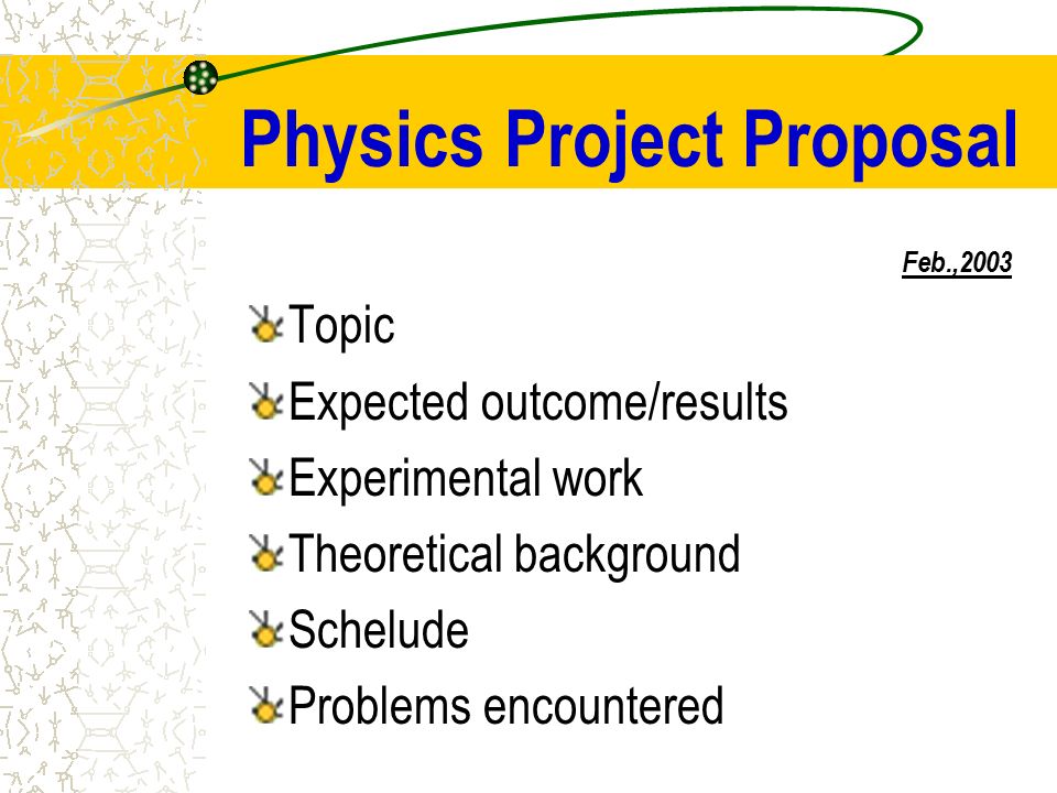 Physics Project Proposal Feb.,2003 Topic Expected outcome/results  Experimental work Theoretical background Schelude Problems encountered. -  ppt download