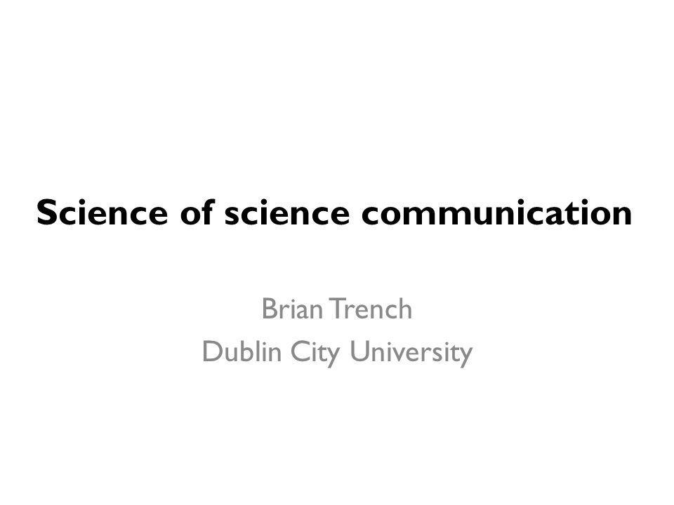 Science of science communication Brian Trench Dublin City University. - ppt  download
