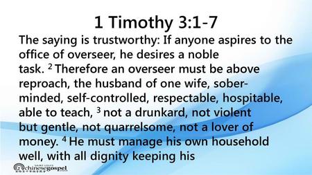 1 Timothy 3:1-7 The saying is trustworthy: If anyone aspires to the office of overseer, he desires a noble task. 2 Therefore an overseer must be above.