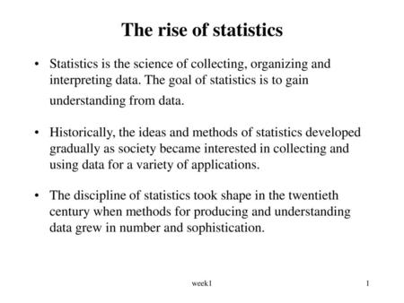 The rise of statistics Statistics is the science of collecting, organizing and interpreting data. The goal of statistics is to gain understanding from.