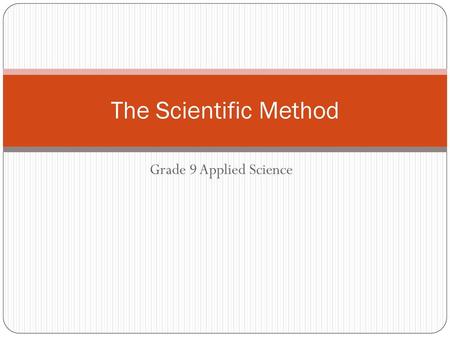 The Scientific Method Grade 9 Applied Science.