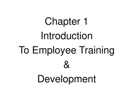 Chapter 1 Introduction To Employee Training & Development.