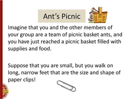 Ant’s Picnic Imagine that you and the other members of your group are a team of picnic basket ants, and you have just reached a picnic basket filled with.
