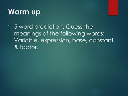 Warm up 5 word prediction. Guess the meanings of the following words: Variable, expression, base, constant, & factor.