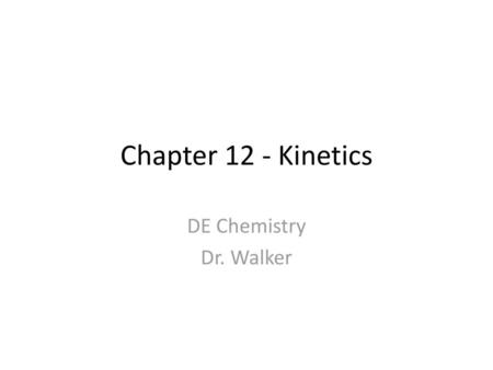Chapter 12 - Kinetics DE Chemistry Dr. Walker.
