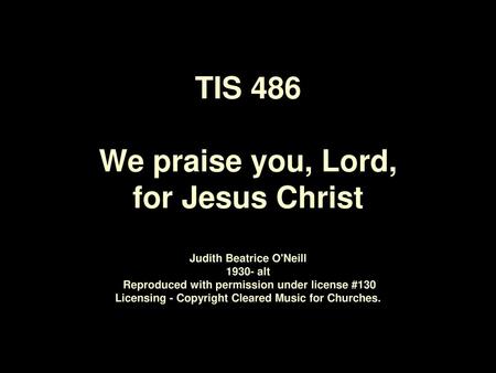 TIS 486 We praise you, Lord, for Jesus Christ Judith Beatrice O'Neill 1930‑ alt Reproduced with permission under license #130 Licensing - Copyright.