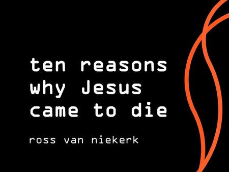 Ten reasons why Jesus came to die ross van niekerk.