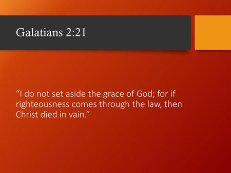 Galatians 2:21 “I do not set aside the grace of God; for if righteousness comes through the law, then Christ died in vain.” The Grace is rooted in the.