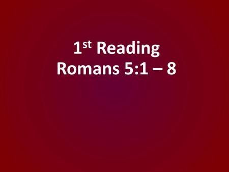 1st Reading Romans 5:1 – 8.