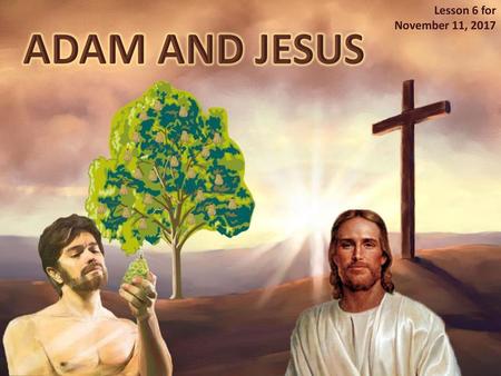 Lesson 6 for November 11, 2017 ADAM AND JESUS.