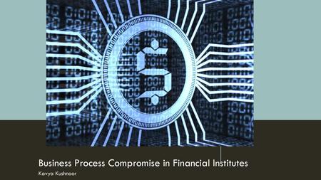 Business Process Compromise in Financial Institutes Kavya Kushnoor
