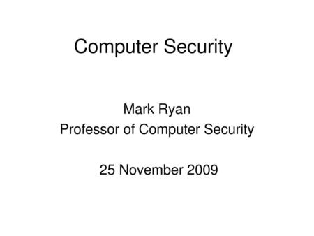 Mark Ryan Professor of Computer Security 25 November 2009