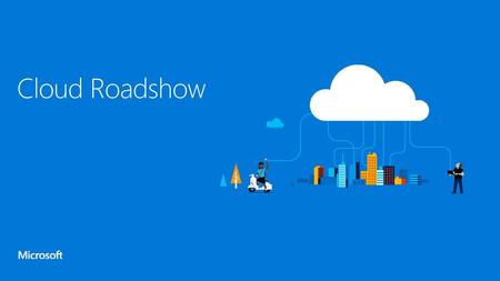 1/10/2018 9:33 PM Cloud Roadshow © 2014 Microsoft Corporation. All rights reserved. MICROSOFT MAKES NO WARRANTIES, EXPRESS, IMPLIED OR STATUTORY, AS TO.
