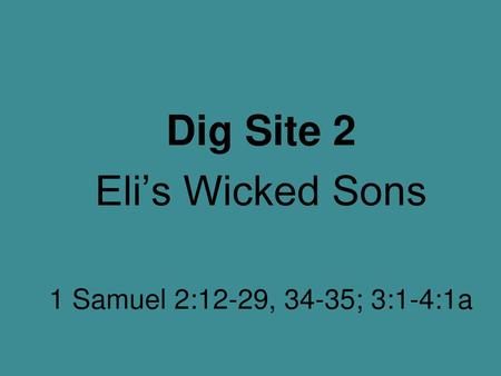 Dig Site 2 Eli’s Wicked Sons 1 Samuel 2:12-29, 34-35; 3:1-4:1a.