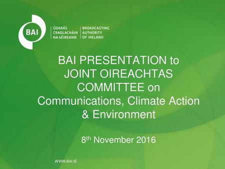 BAI PRESENTATION to JOINT OIREACHTAS COMMITTEE on Communications, Climate Action & Environment 8th November 2016 WWW.BAI.IE.