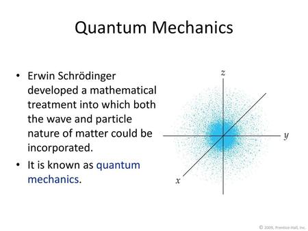 Quantum Mechanics Erwin Schrödinger developed a mathematical treatment into which both the wave and particle nature of matter could be incorporated. It.