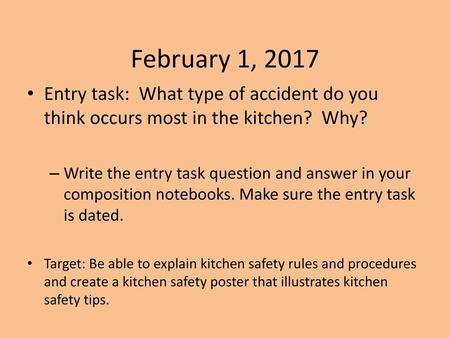 February 1, 2017 Entry task: What type of accident do you think occurs most in the kitchen? Why? Write the entry task question and answer in your composition.