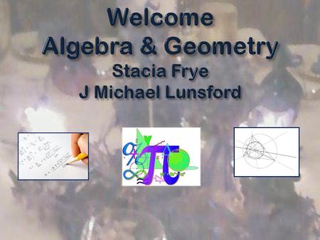 Welcome Algebra & Geometry Stacia Frye J Michael Lunsford