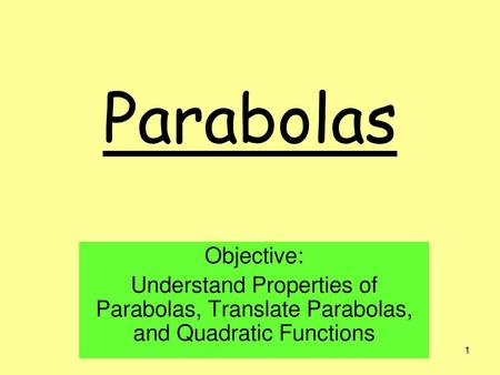 Parabolas Objective: Understand Properties of Parabolas, Translate Parabolas, and Quadratic Functions.