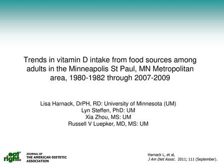 Trends in vitamin D intake from food sources among adults in the Minneapolis St Paul, MN Metropolitan area, 1980-1982 through 2007-2009 Lisa Harnack, DrPH,