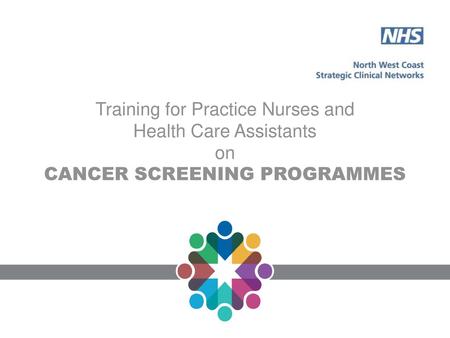 Training for Practice Nurses and Health Care Assistants on CANCER SCREENING PROGRAMMES Trainer Notes: This module can be delivered by a non clinician,