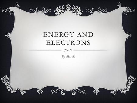 Energy and electrons By Mr. M.