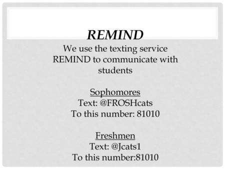 REMIND We use the texting service REMIND to communicate with students Sophomores Text: @FROSHcats To this number: 81010 Freshmen Text: @Jcats1 To this.