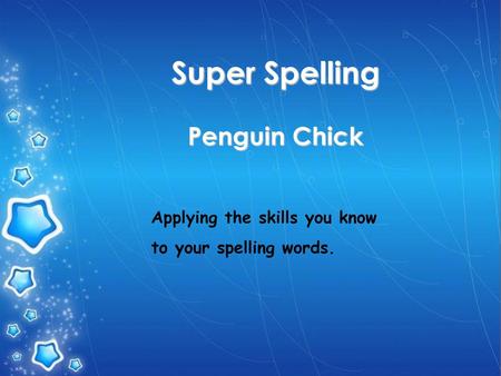 Super Spelling Penguin Chick Applying the skills you know