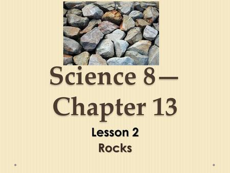Science 8—Chapter 13 Lesson 2 Rocks.