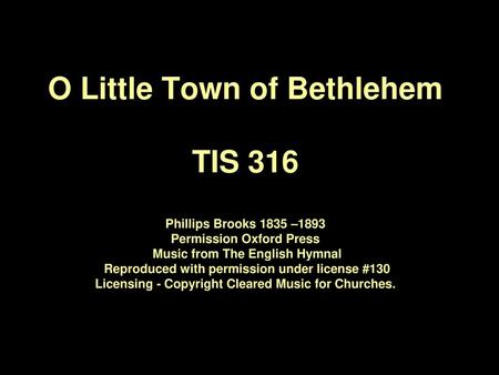 O Little Town of Bethlehem TIS 316 Phillips Brooks 1835 –1893 Permission Oxford Press Music from The English Hymnal Reproduced with permission under.