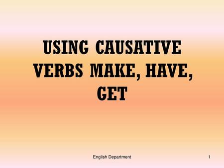 USING CAUSATIVE VERBS MAKE, HAVE, GET