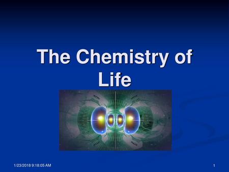 The Chemistry of Life 1/23/2018 9:17:45 AM.