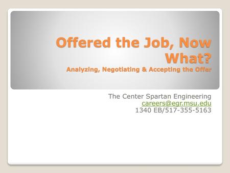 Offered the Job, Now What? Analyzing, Negotiating & Accepting the Offer The Center Spartan Engineering careers@egr.msu.edu 1340 EB/517-355-5163.