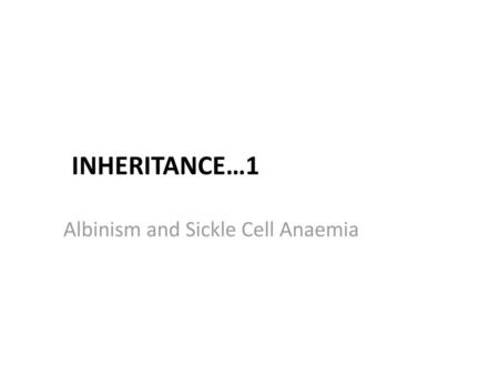 Inheritance…1 Albinism and Sickle Cell Anaemia.