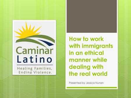 How to work with immigrants in an ethical manner while dealing with the real world Presented by Jessica Nunan.