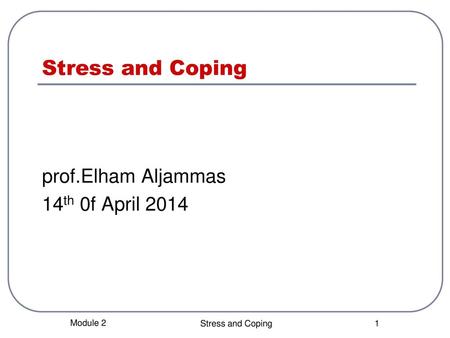 Stress and Coping prof.Elham Aljammas 14th 0f April 2014 Module 2