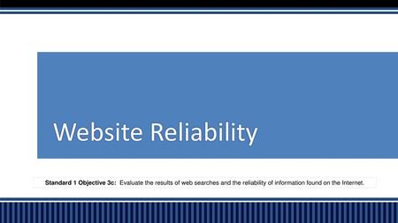 Website Reliability Standard 1 Objective 3c: Evaluate the results of web searches and the reliability of information found on the Internet.