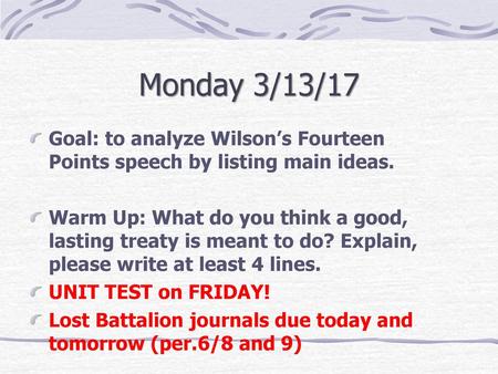 Monday 3/13/17 Goal: to analyze Wilson’s Fourteen Points speech by listing main ideas. Warm Up: What do you think a good, lasting treaty is meant to do?