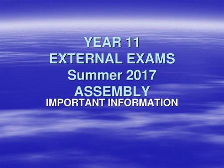 YEAR 11 EXTERNAL EXAMS Summer 2017 ASSEMBLY