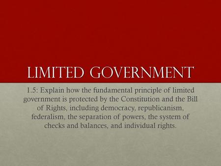 Limited Government 1.5: Explain how the fundamental principle of limited government is protected by the Constitution and the Bill of Rights, including.