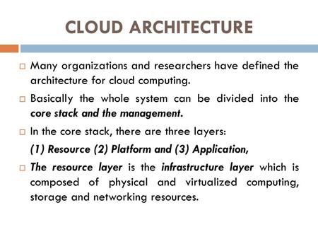 CLOUD ARCHITECTURE Many organizations and researchers have defined the architecture for cloud computing. Basically the whole system can be divided into.